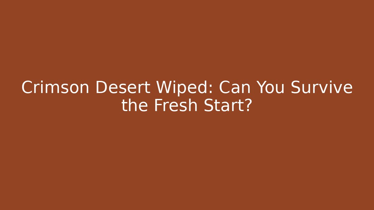 Crimson Desert Wiped: Can You Survive the Fresh Start?