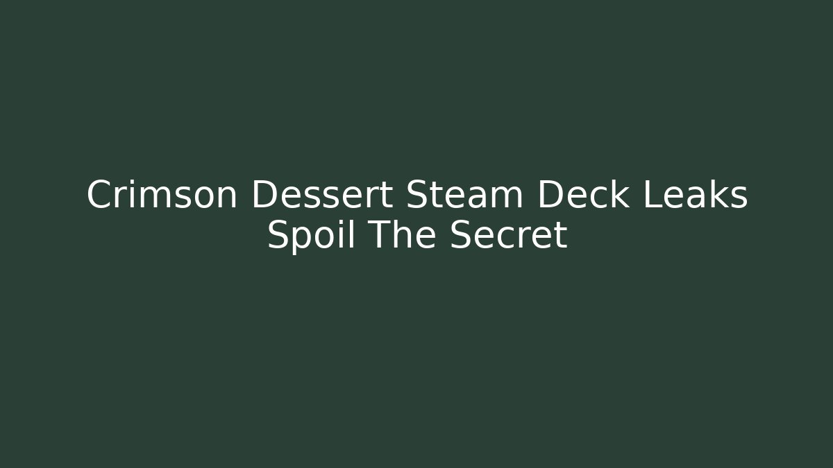 Crimson Dessert Steam Deck Leaks Spoil The Secret