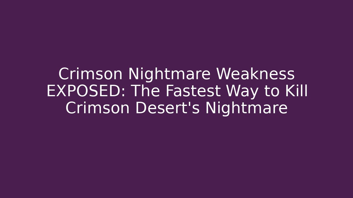 Crimson Nightmare Weakness EXPOSED: The Fastest Way to Kill Crimson Desert’s Nightmare