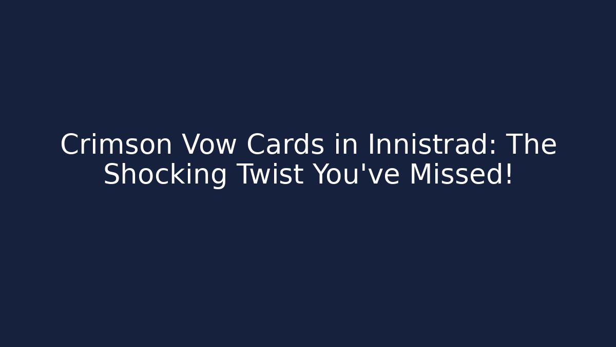 Crimson Vow Cards in Innistrad: The Shocking Twist You’ve Missed!