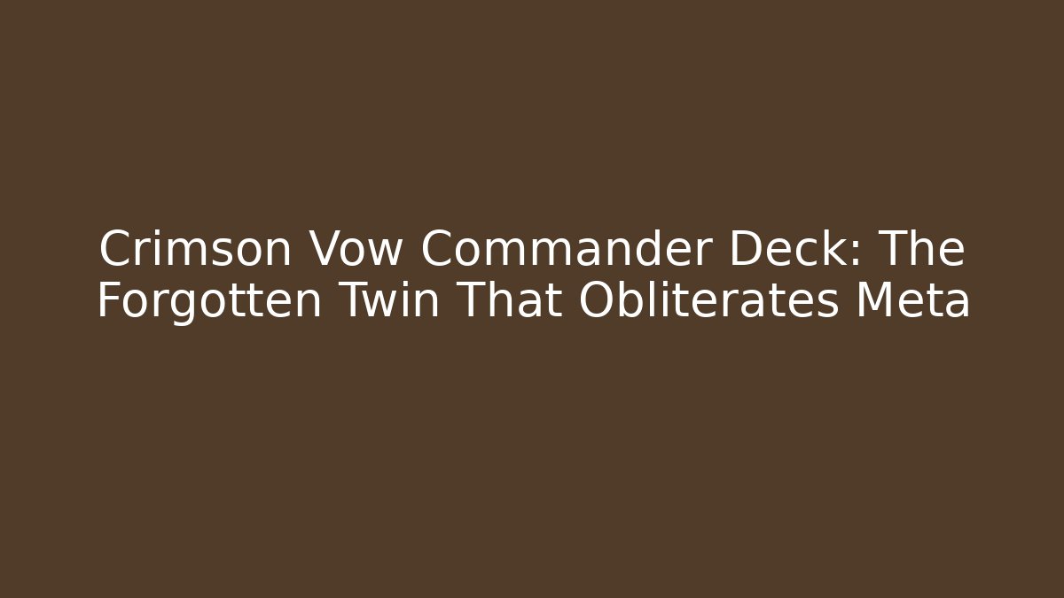 Crimson Vow Commander Deck: The Forgotten Twin That Obliterates Meta