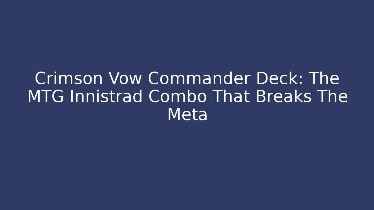 Crimson Vow Commander Deck: The MTG Innistrad Combo That Breaks The Meta
