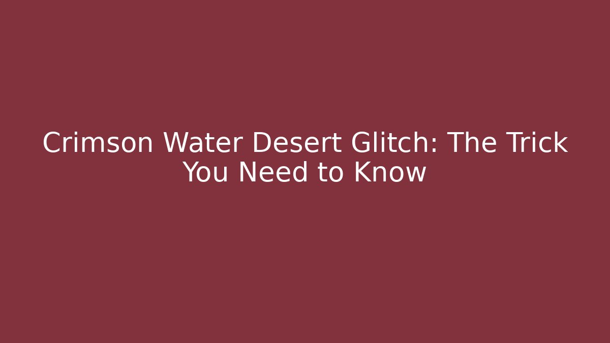 Crimson Water Desert Glitch: The Trick You Need to Know