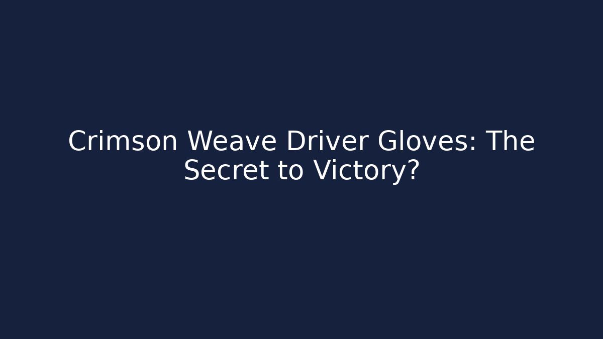 Crimson Weave Driver Gloves: The Secret to Victory?
