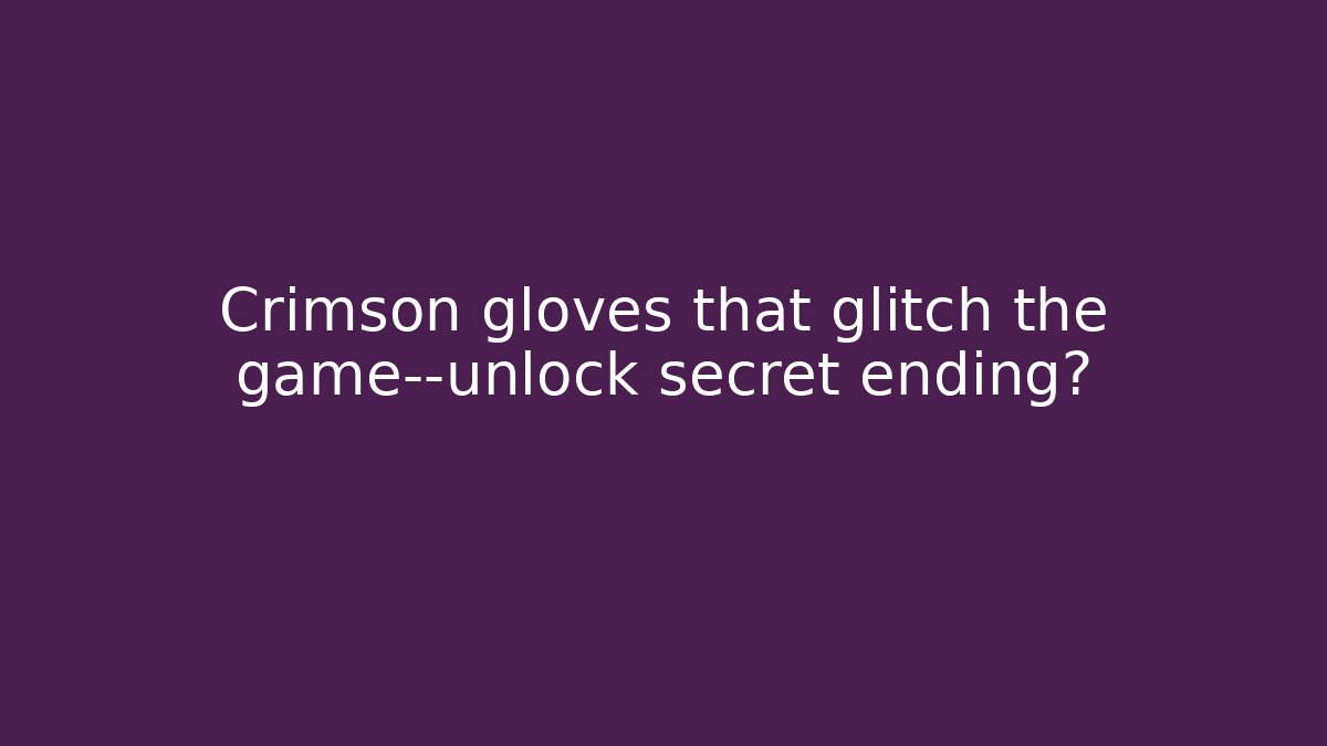 Crimson gloves that glitch the game—unlock secret ending?
