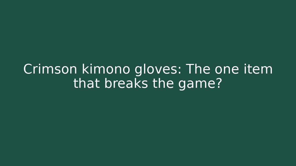 Crimson kimono gloves: The one item that breaks the game?