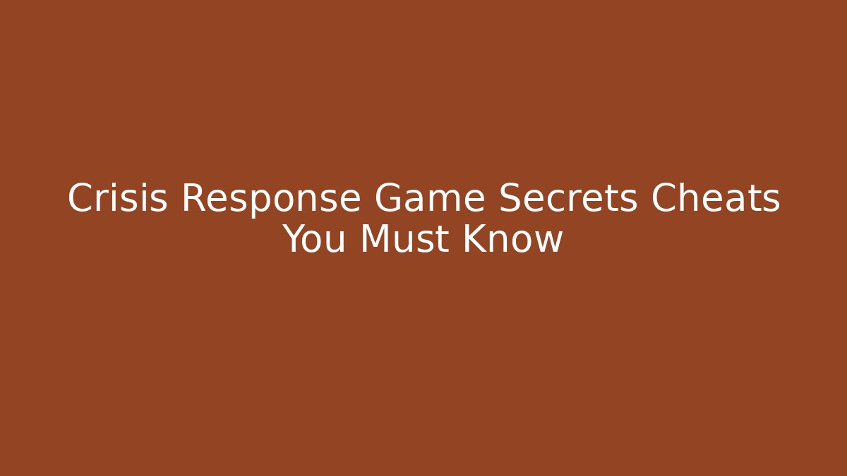 Crisis Response Game Secrets Cheats You Must Know