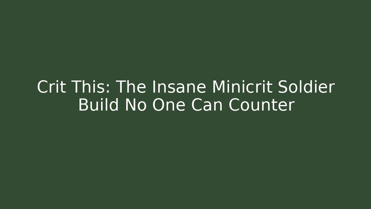 Crit This: The Insane Minicrit Soldier Build No One Can Counter