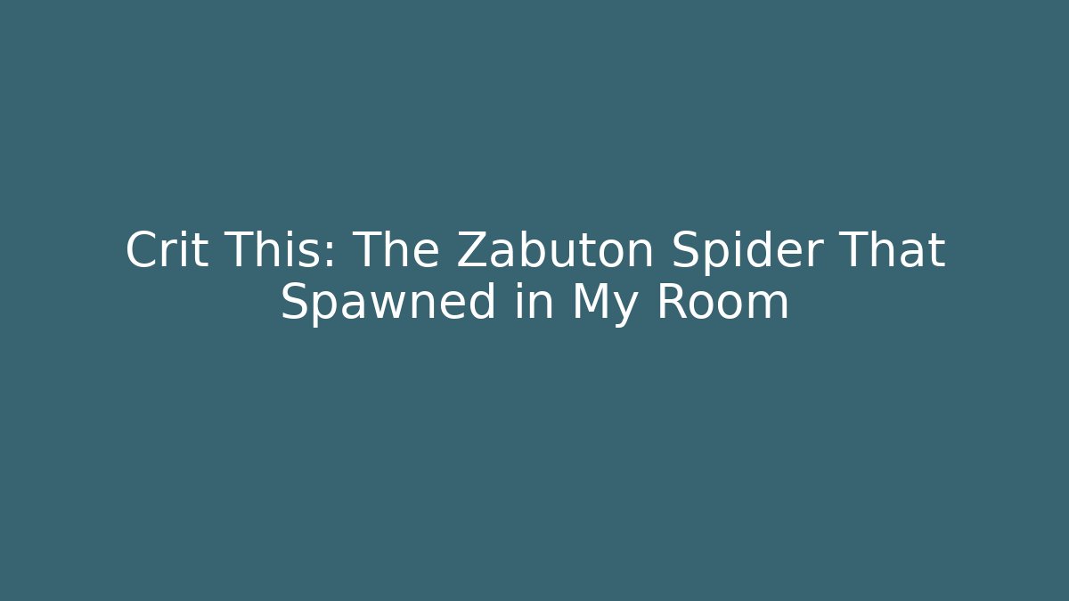 Crit This: The Zabuton Spider That Spawned in My Room