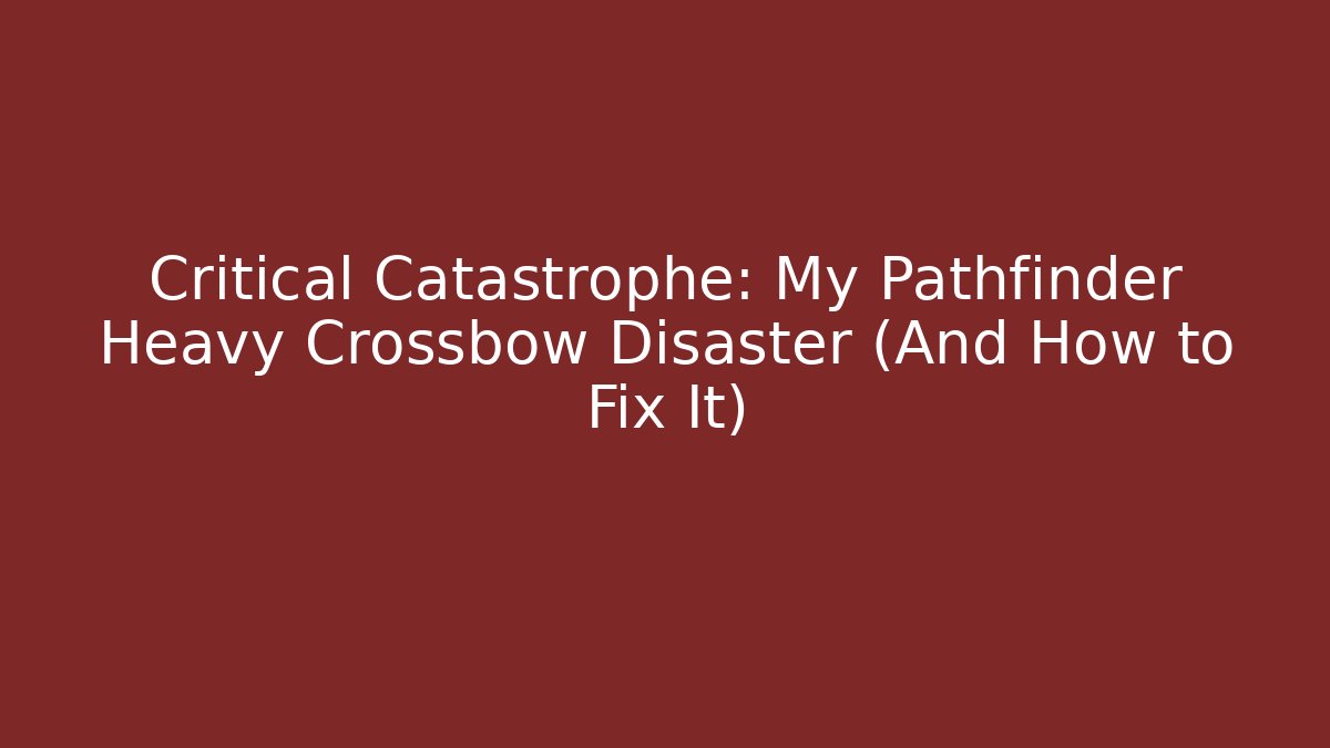 Critical Catastrophe: My Pathfinder Heavy Crossbow Disaster (And How to Fix It)
