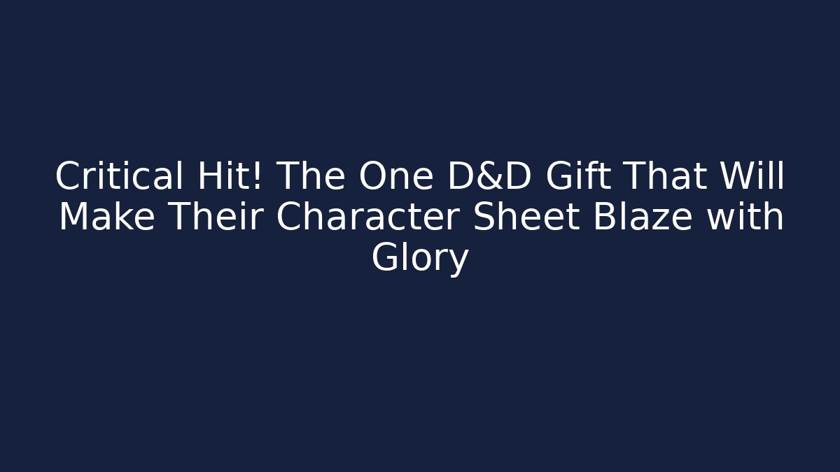 Critical Hit! The One D&D Gift That Will Make Their Character Sheet Blaze with Glory