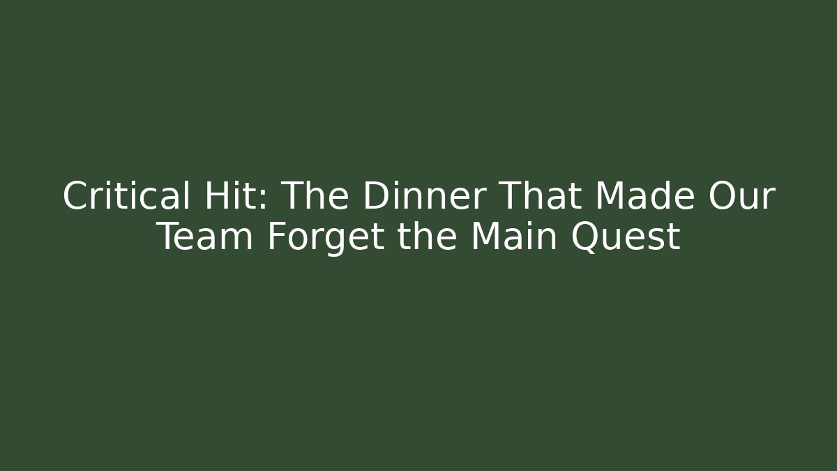 Critical Hit: The Dinner That Made Our Team Forget the Main Quest