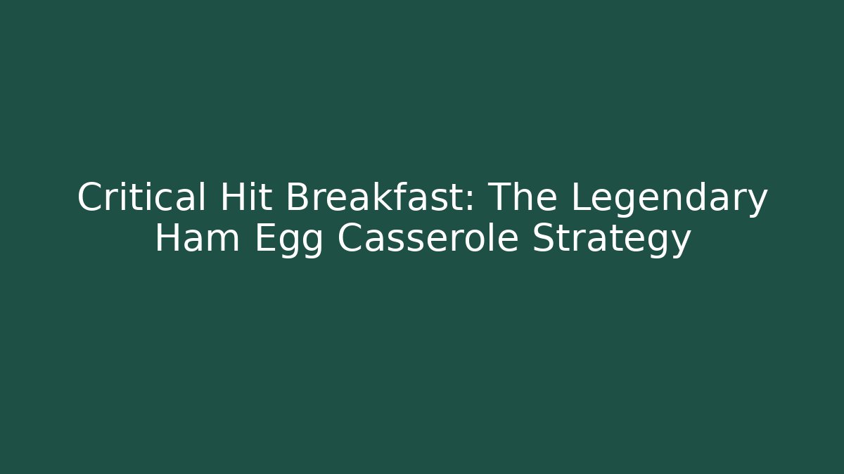 Critical Hit Breakfast: The Legendary Ham Egg Casserole Strategy