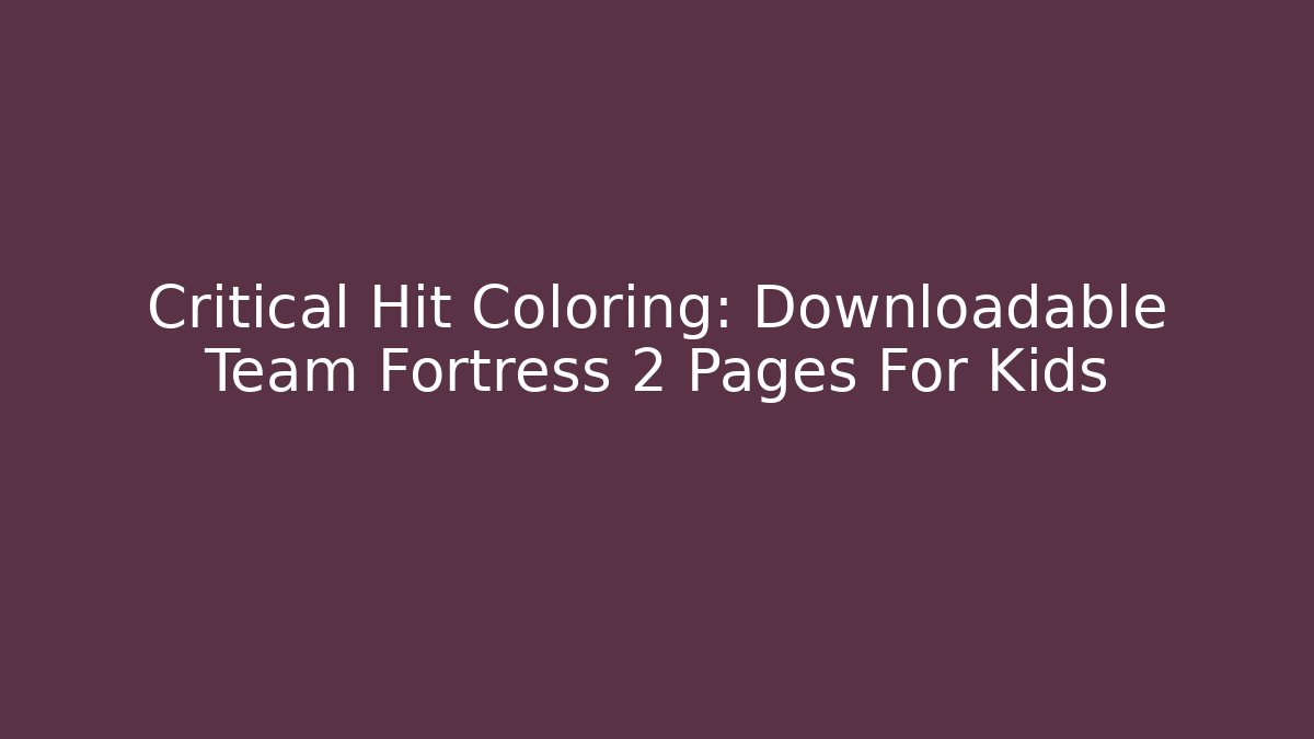 Critical Hit Coloring: Downloadable Team Fortress 2 Pages For Kids