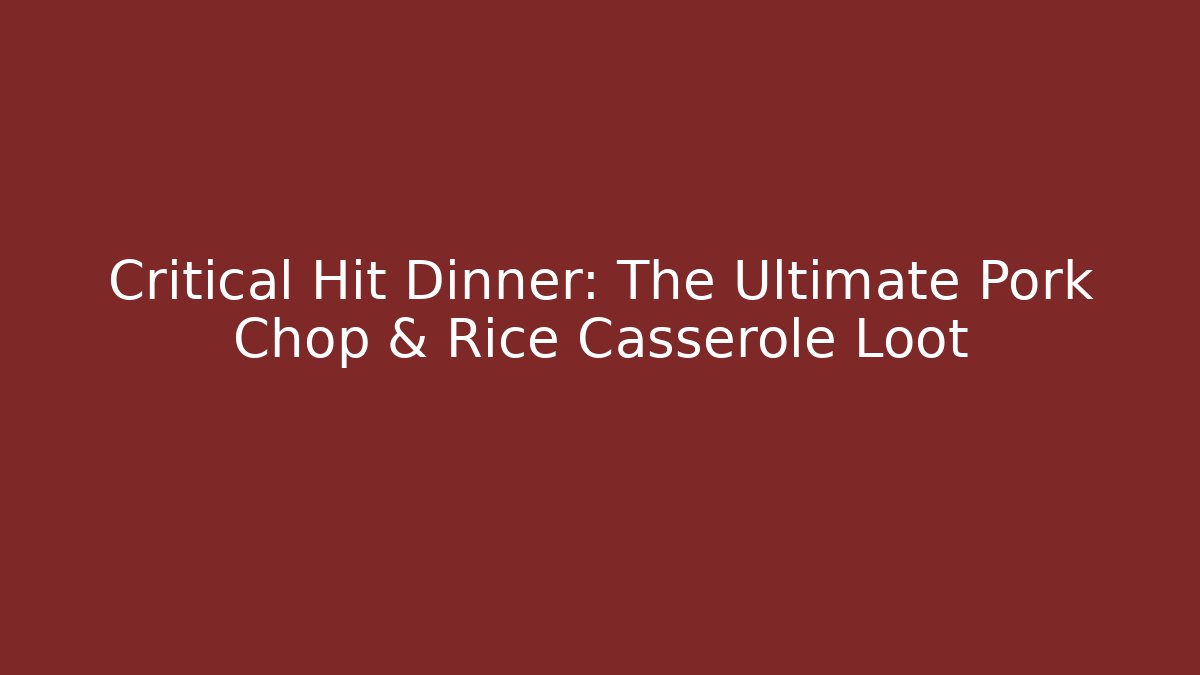 Critical Hit Dinner: The Ultimate Pork Chop & Rice Casserole Loot