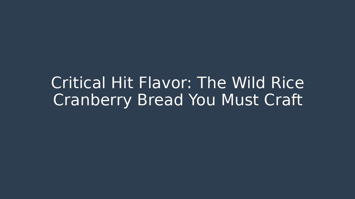 Critical Hit Flavor: The Wild Rice Cranberry Bread You Must Craft