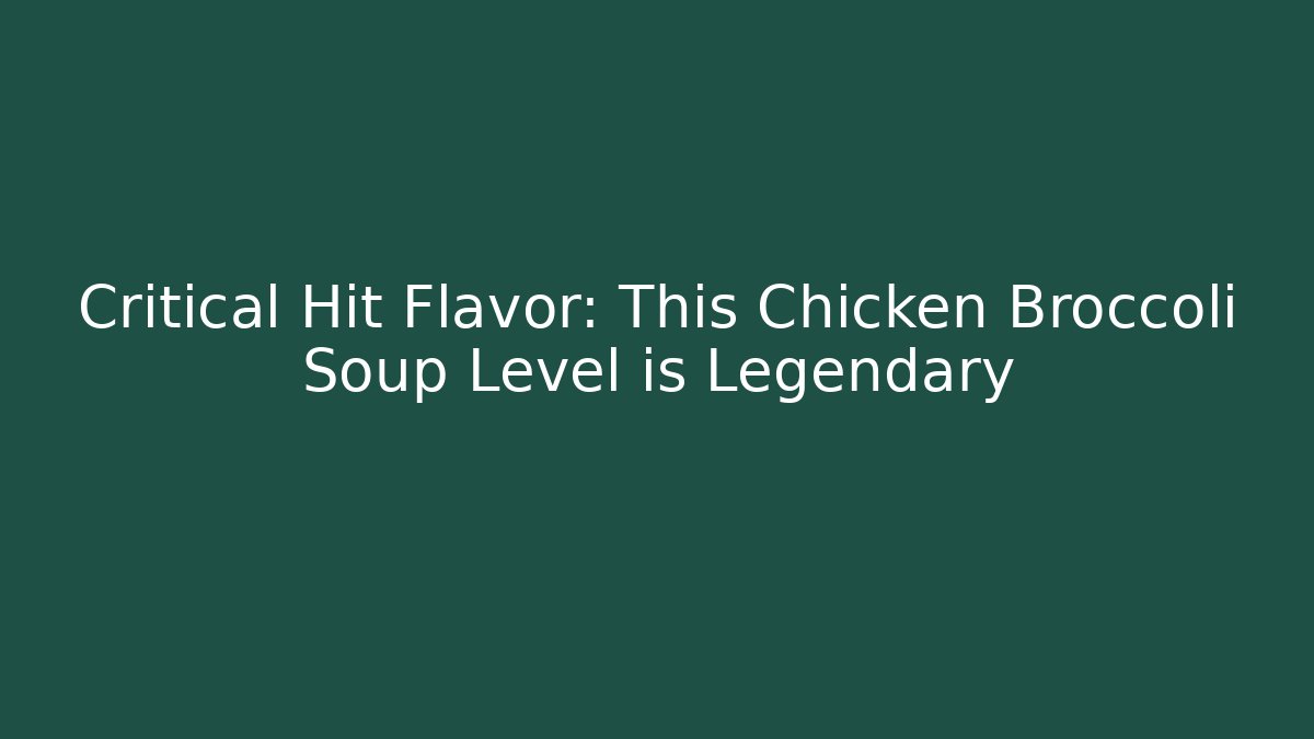 Critical Hit Flavor: This Chicken Broccoli Soup Level is Legendary
