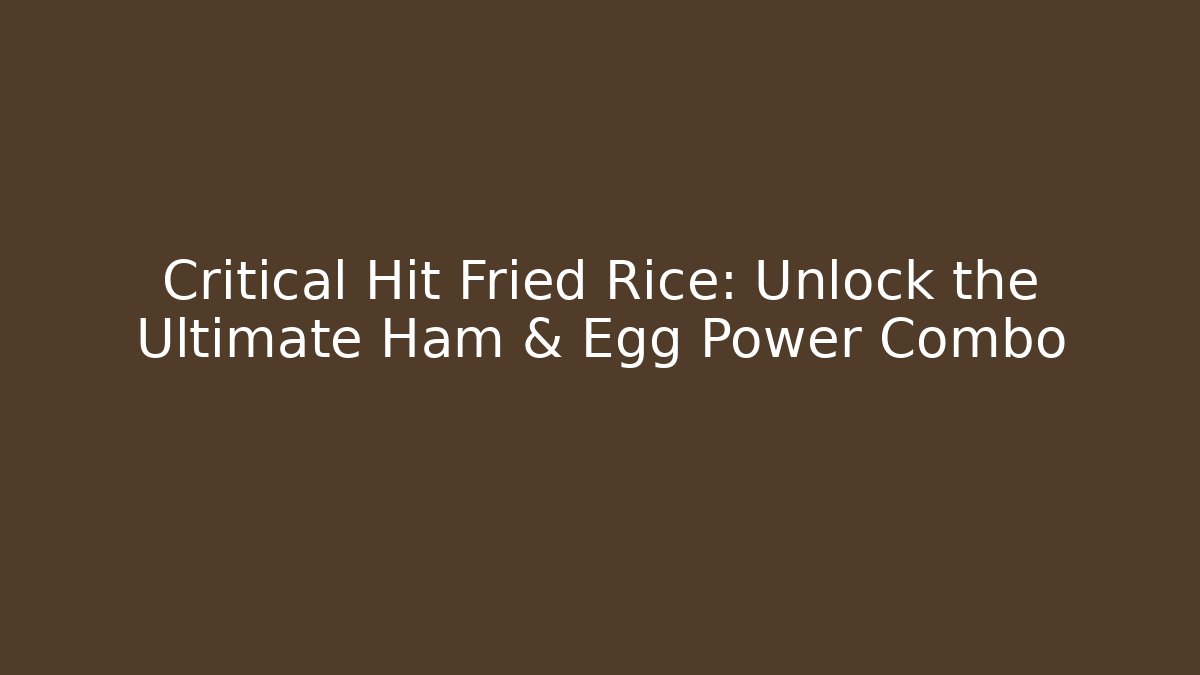 Critical Hit Fried Rice: Unlock the Ultimate Ham & Egg Power Combo