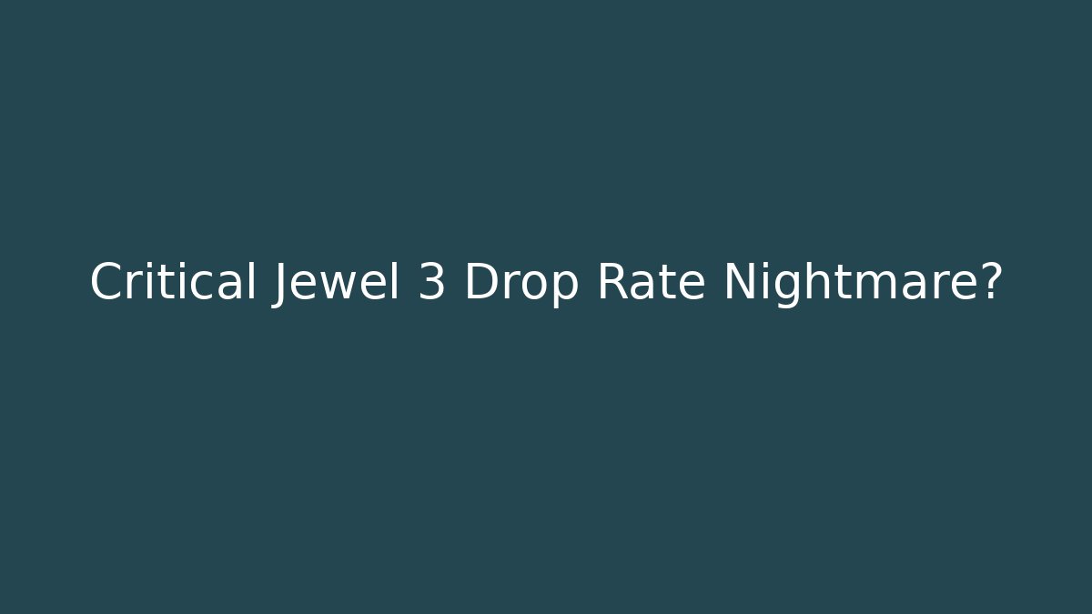 Critical Jewel 3 Drop Rate Nightmare?