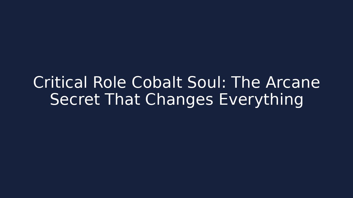 Critical Role Cobalt Soul: The Arcane Secret That Changes Everything