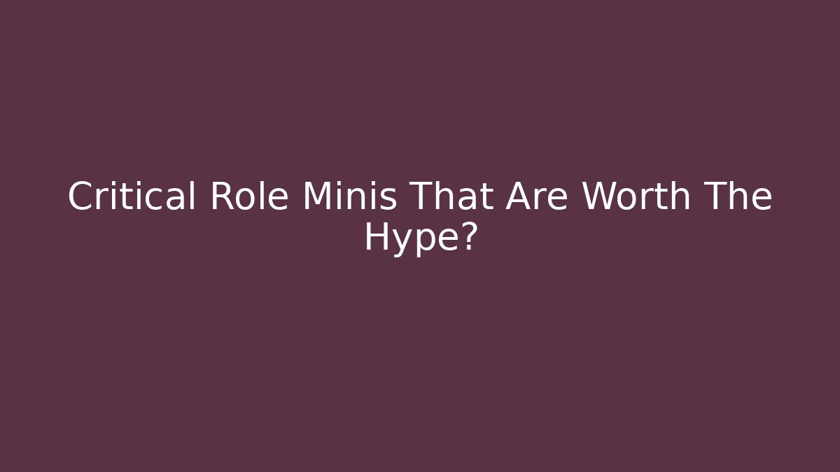 Critical Role Minis That Are Worth The Hype?