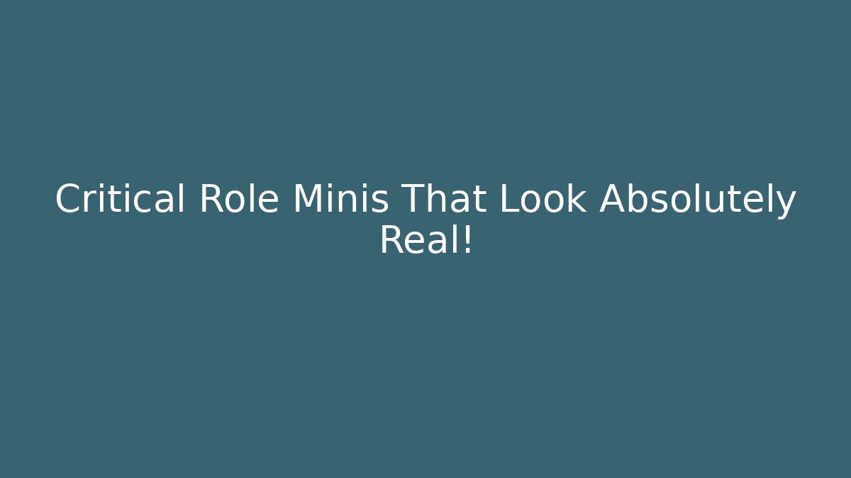 Critical Role Minis That Look Absolutely Real!