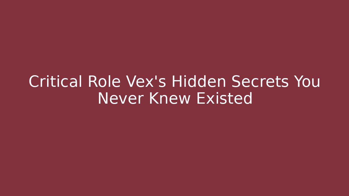 Critical Role Vex's Hidden Secrets You Never Knew Existed