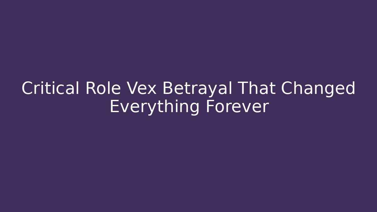 Critical Role Vex Betrayal That Changed Everything Forever - Create More Assets