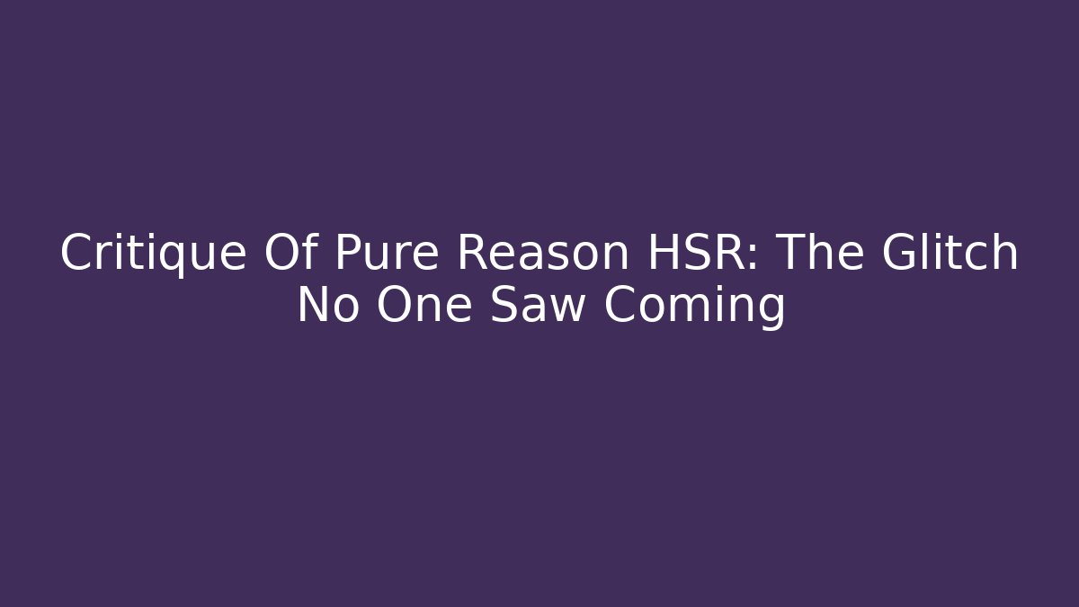 Critique Of Pure Reason HSR: The Glitch No One Saw Coming