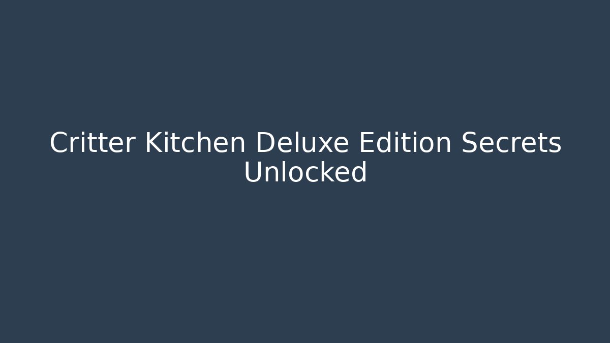 Critter Kitchen Deluxe Edition Secrets Unlocked