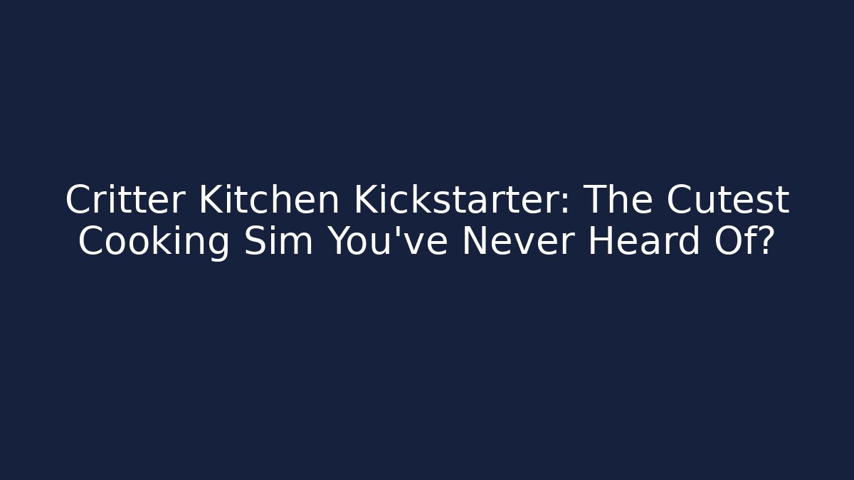 Critter Kitchen Kickstarter: The Cutest Cooking Sim You’ve Never Heard Of?