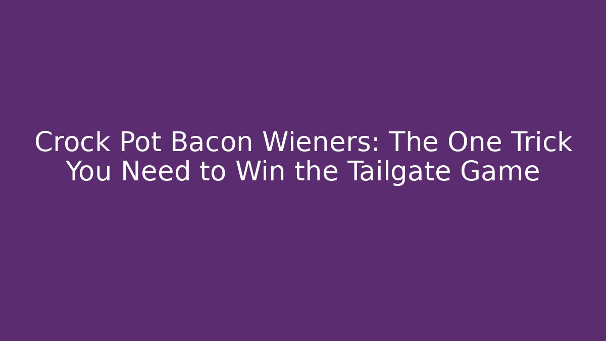Crock Pot Bacon Wieners: The One Trick You Need to Win the Tailgate Game