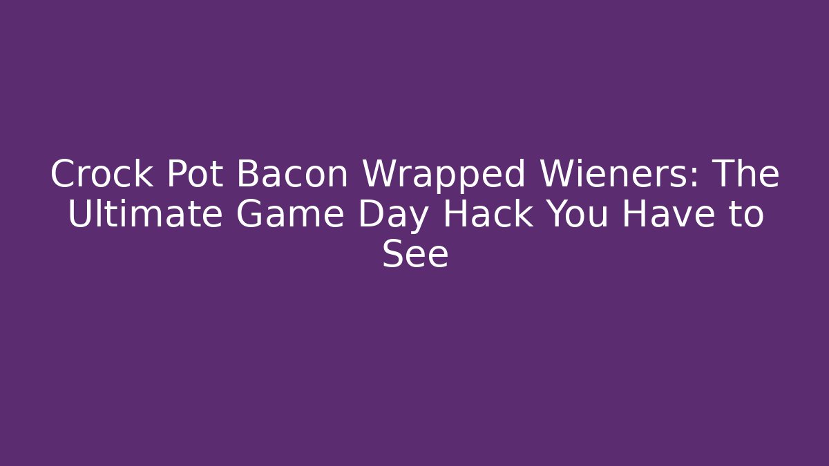 Crock Pot Bacon Wrapped Wieners: The Ultimate Game Day Hack You Have to See