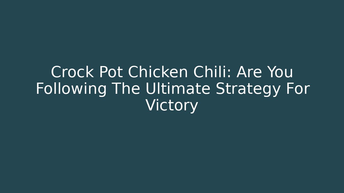 Crock Pot Chicken Chili: Are You Following The Ultimate Strategy For Victory