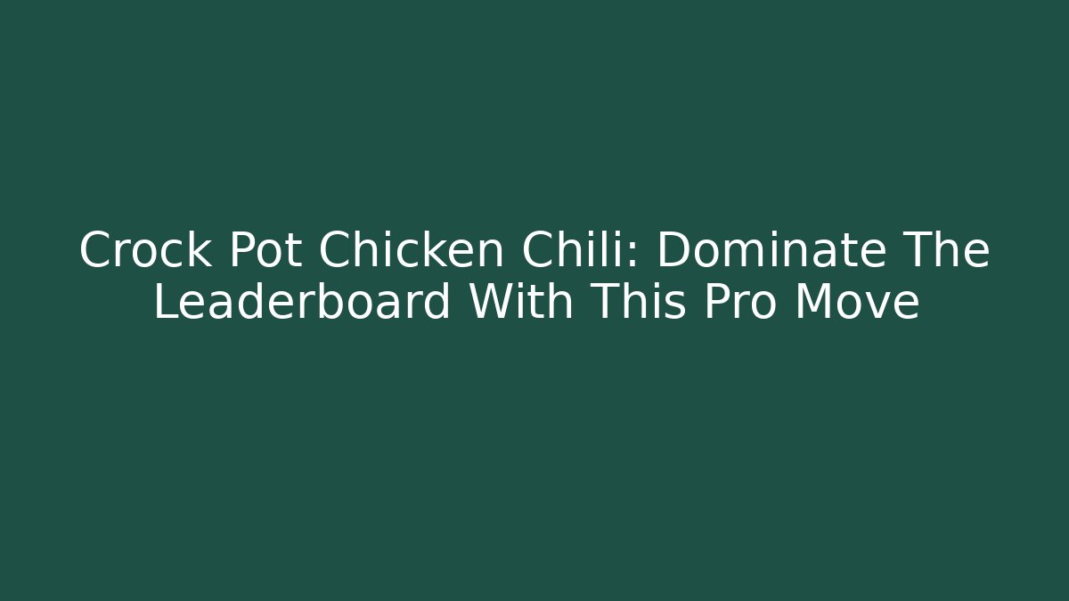 Crock Pot Chicken Chili: Dominate The Leaderboard With This Pro Move