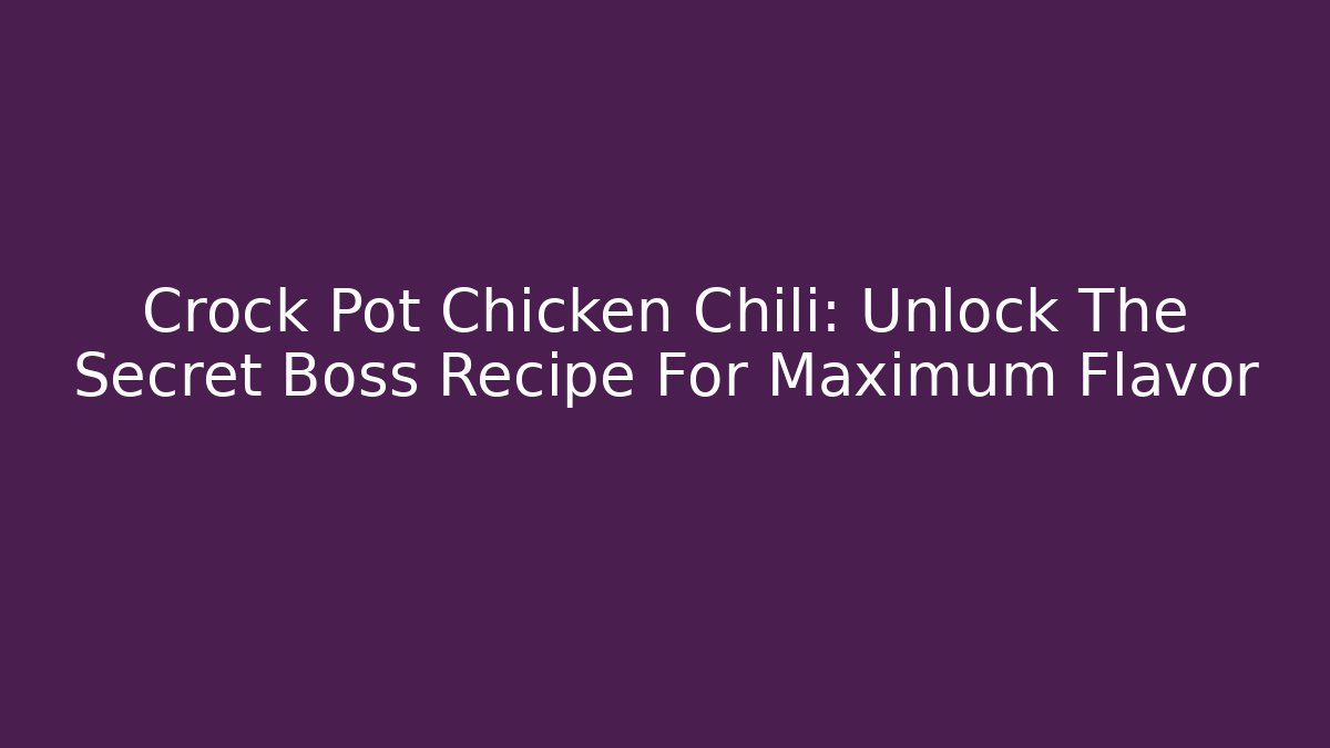 Crock Pot Chicken Chili: Unlock The Secret Boss Recipe For Maximum Flavor