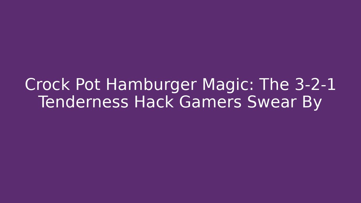 Crock Pot Hamburger Magic: The 3-2-1 Tenderness Hack Gamers Swear By