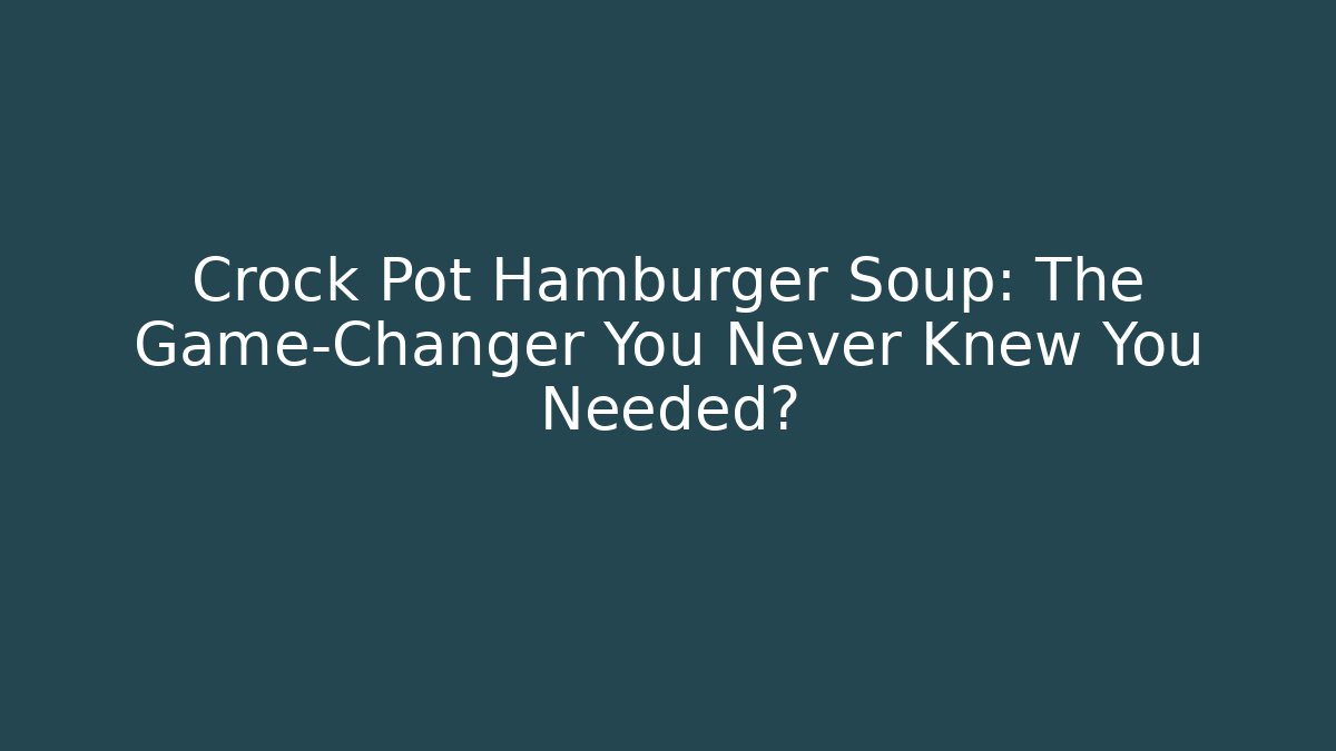Crock Pot Hamburger Soup: The Game-Changer You Never Knew You Needed?