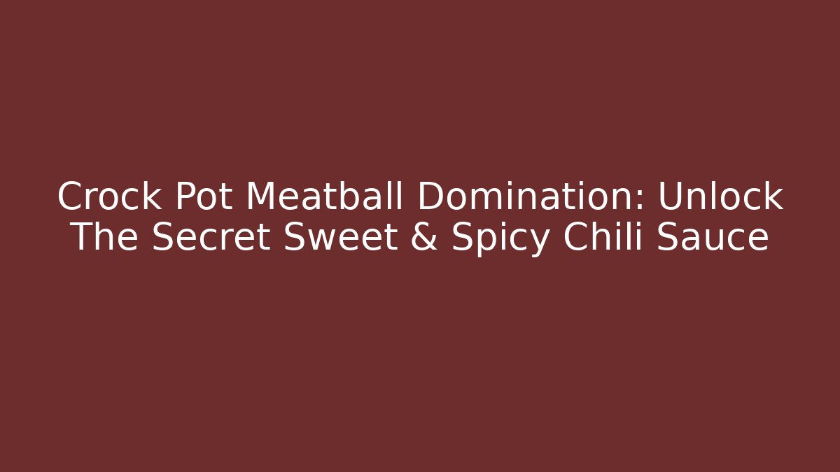 Crock Pot Meatball Domination: Unlock The Secret Sweet & Spicy Chili Sauce