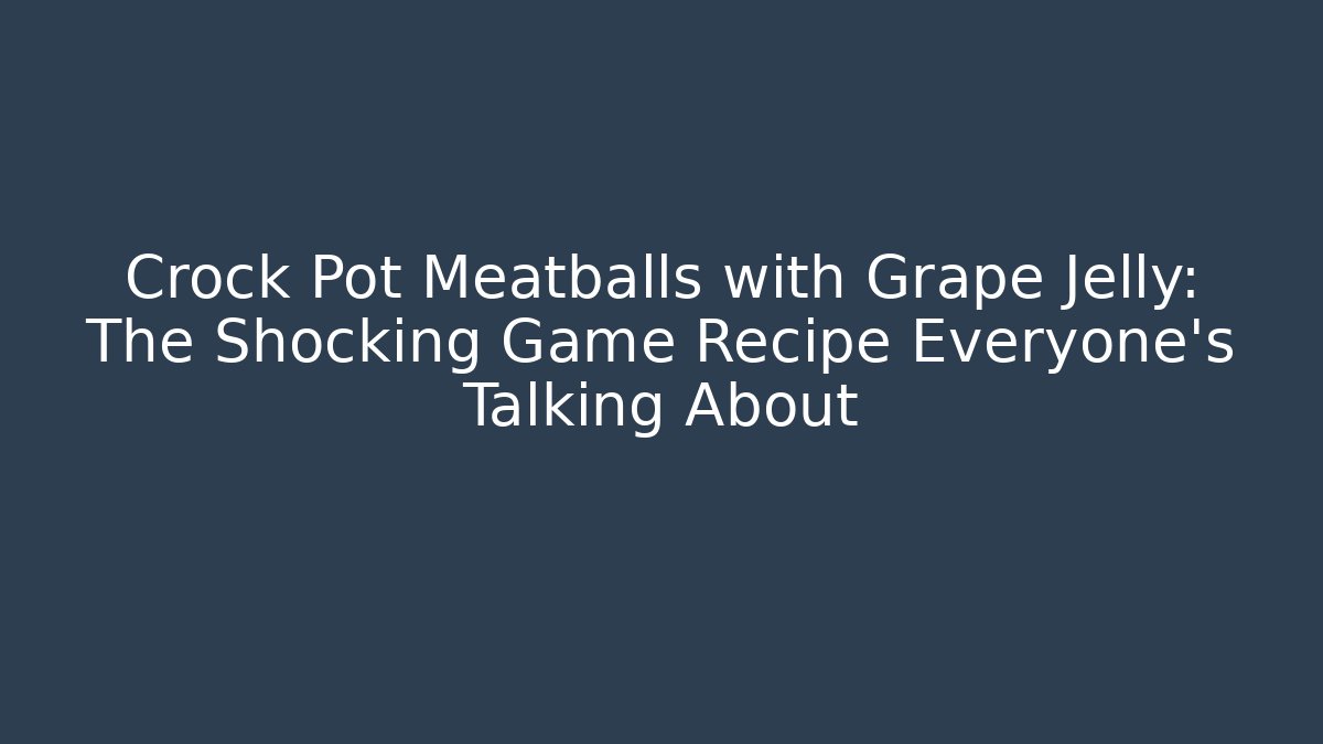 Crock Pot Meatballs with Grape Jelly: The Shocking Game Recipe Everyone’s Talking About