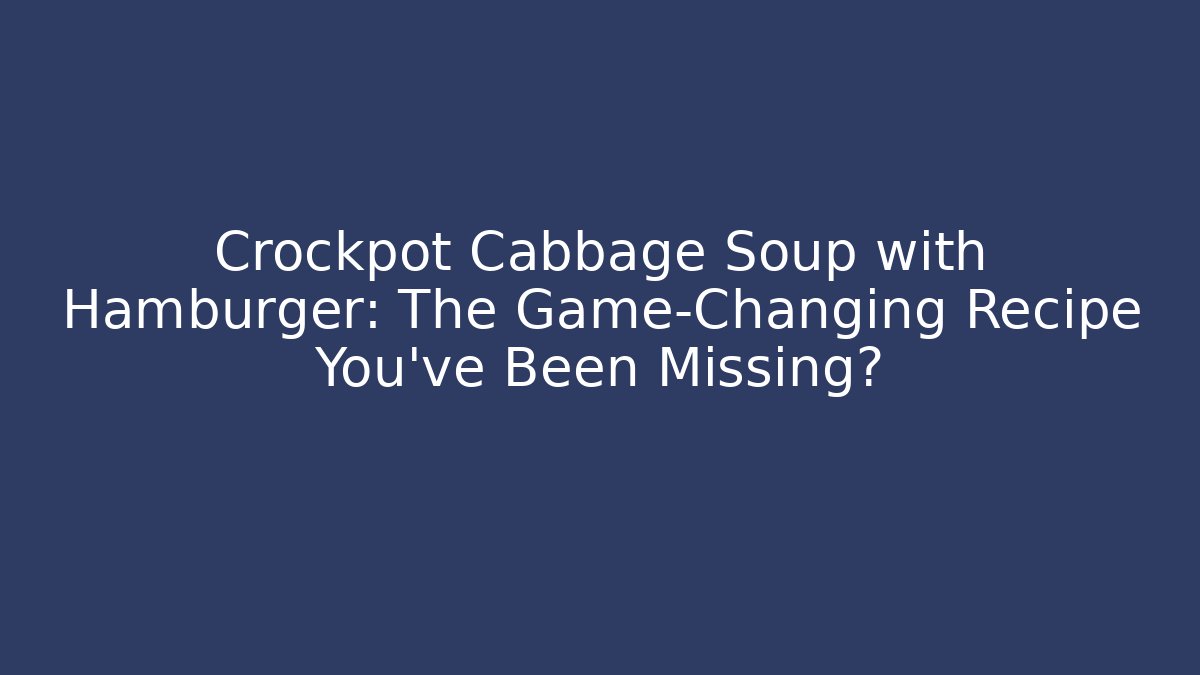 Crockpot Cabbage Soup with Hamburger: The Game-Changing Recipe You’ve Been Missing?