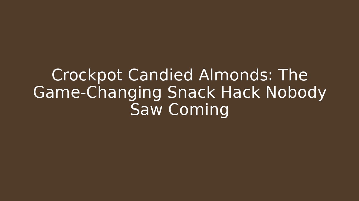 Crockpot Candied Almonds: The Game-Changing Snack Hack Nobody Saw Coming