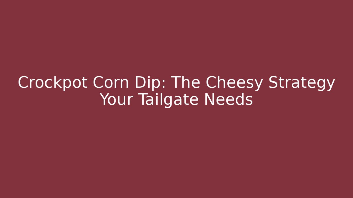 Crockpot Corn Dip: The Cheesy Strategy Your Tailgate Needs - Create More Assets