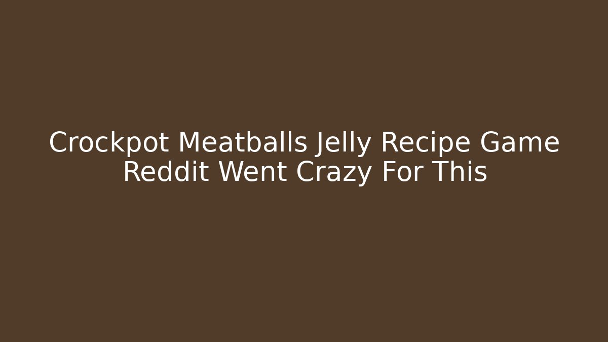 Crockpot Meatballs Jelly Recipe Game Reddit Went Crazy For This