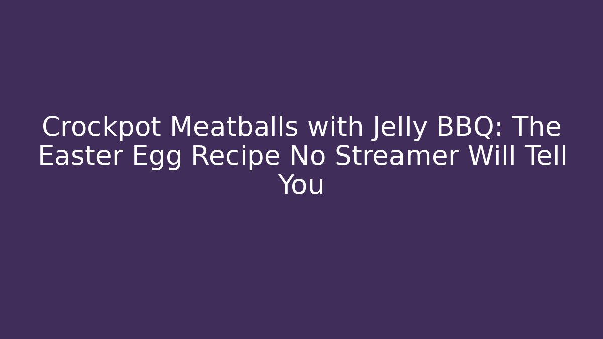 Crockpot Meatballs with Jelly BBQ: The Easter Egg Recipe No Streamer Will Tell You