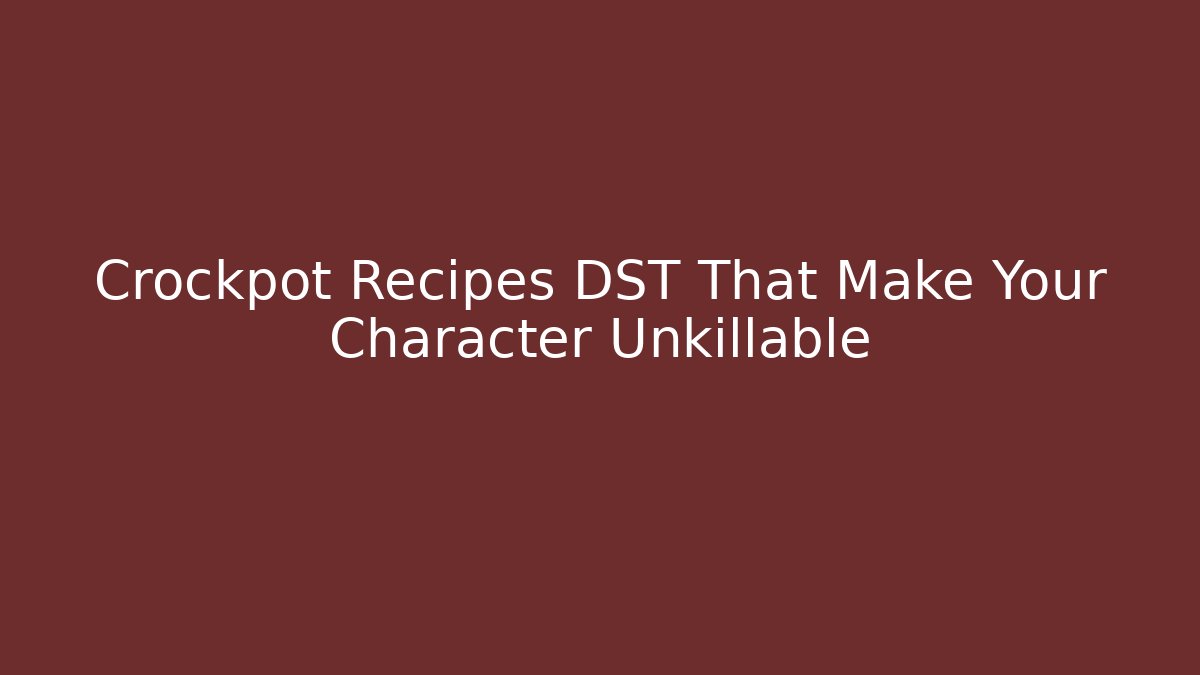Crockpot Recipes DST That Make Your Character Unkillable - Create More Assets