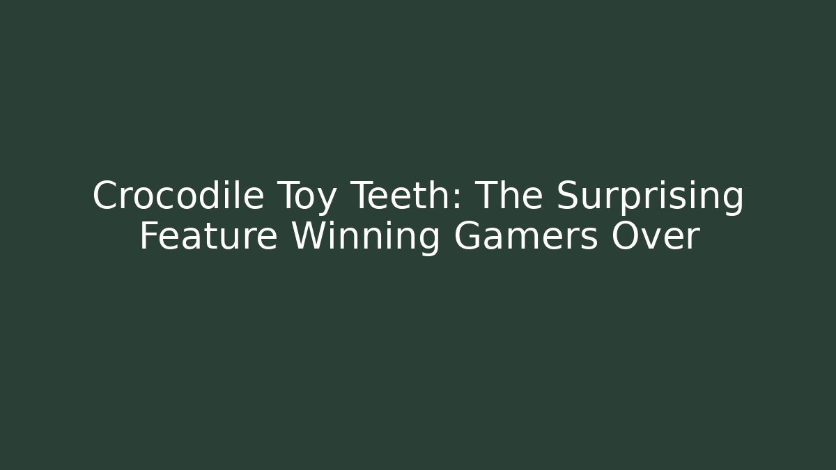Crocodile Toy Teeth: The Surprising Feature Winning Gamers Over