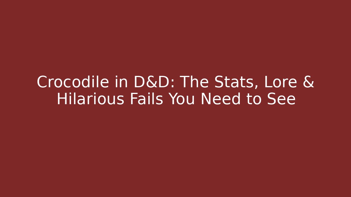Crocodile in D&D: The Stats, Lore & Hilarious Fails You Need to See