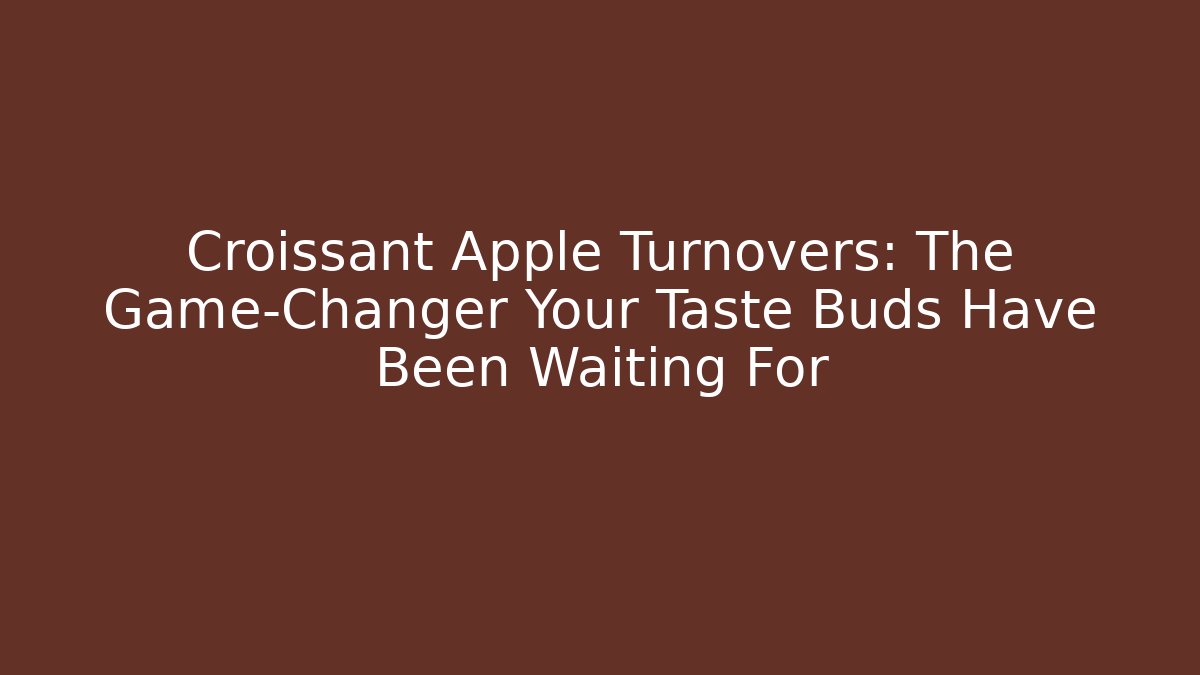 Croissant Apple Turnovers: The Game-Changer Your Taste Buds Have Been Waiting For