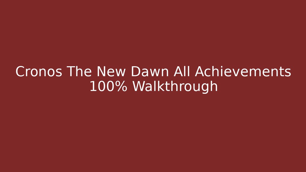 Cronos The New Dawn All Achievements 100% Walkthrough
